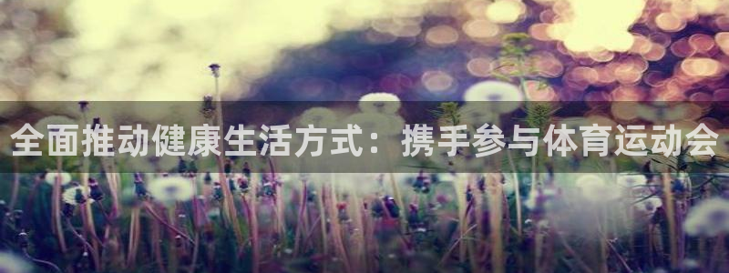 vsport体育官网下载招商电话号码：全面推动健康生