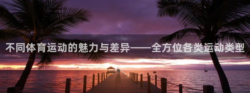 vsport体育官方正版app集团官网首页网址：不同体育运动
