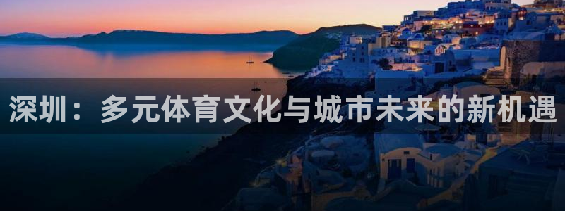 vsport体育官网下载平台注册流程图：深圳：多元体育文化与