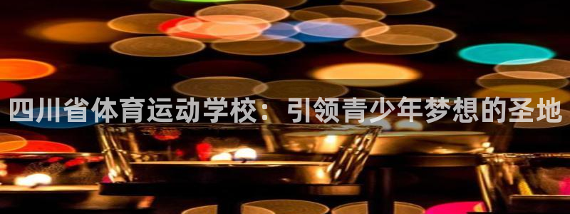 vsport体育官网下载招商：四川省体育运动学校：引