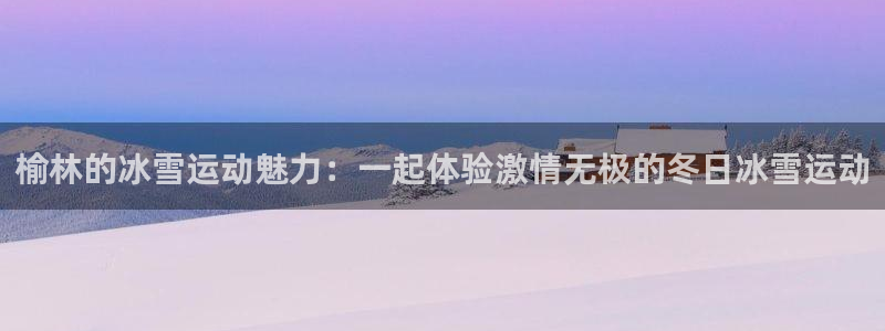vsport体育官方正版app娱乐下载：榆林的冰雪运
