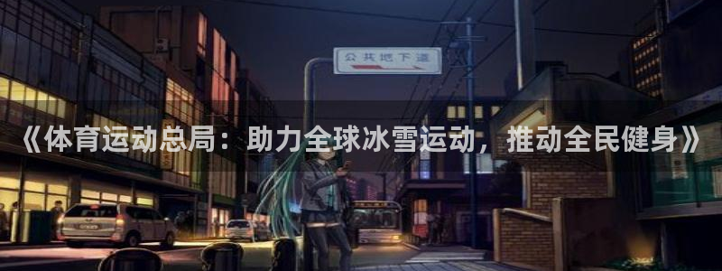 海南vsport体育官网下载：《体育运动总局：助力全