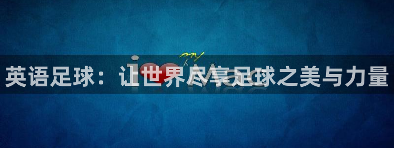 vsport体育官方正版app娱乐：英语足球：让世界尽享足球