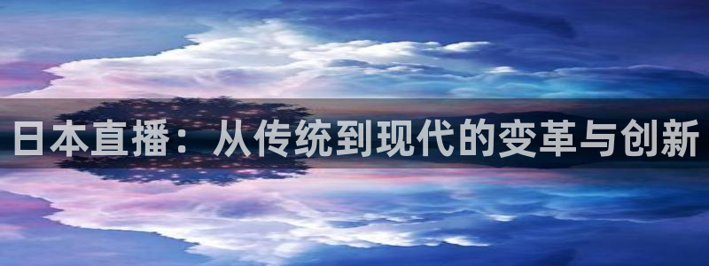 柠檬直播足球免费观看：日本直播：从传统到现代的变革与创新