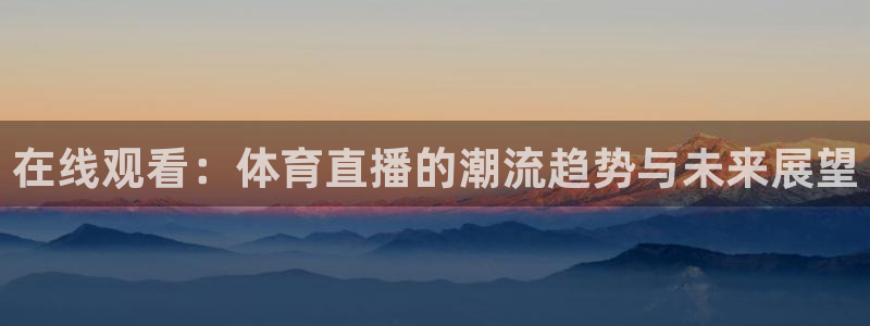 柠檬足球直播体育：在线观看：体育直播的潮流趋势与未来展望